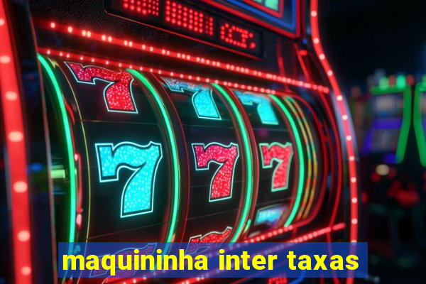 maquininha inter taxas