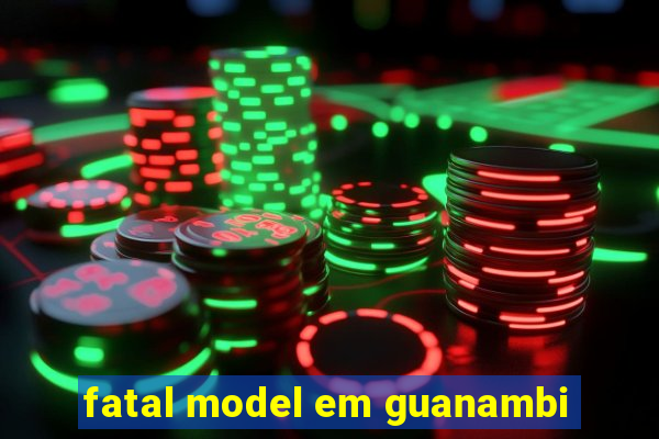 fatal model em guanambi