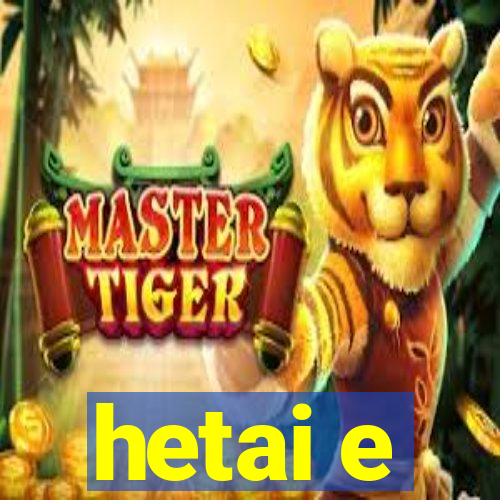 hetai e