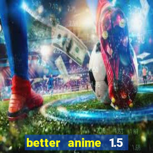 better anime 1.5 apk download