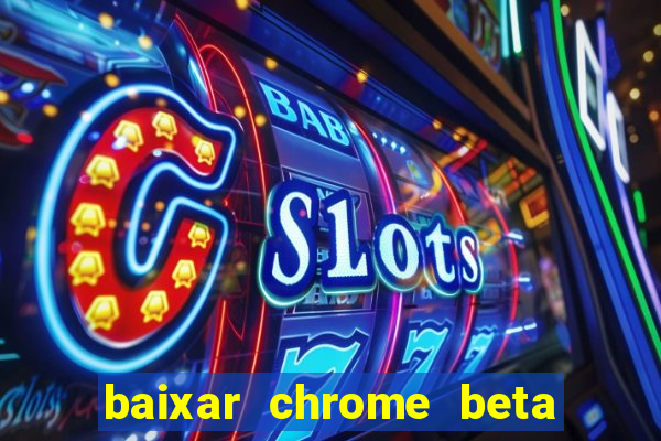 baixar chrome beta para pc