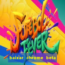 baixar chrome beta para pc