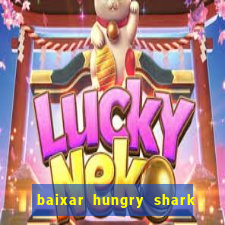 baixar hungry shark evolution dinheiro infinito