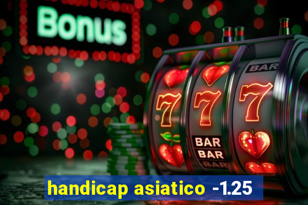 handicap asiatico -1.25