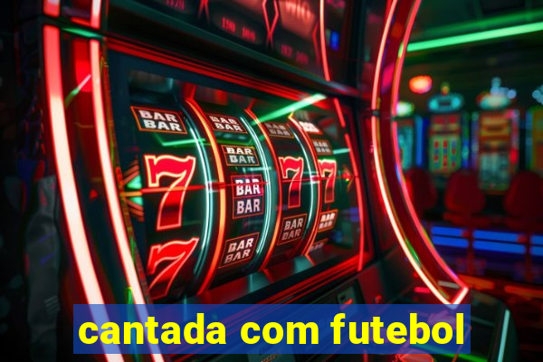 cantada com futebol