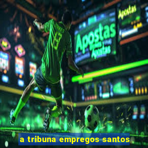 a tribuna empregos santos