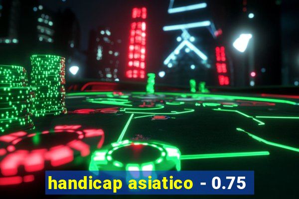 handicap asiatico - 0.75