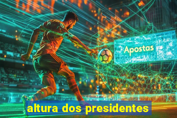 altura dos presidentes