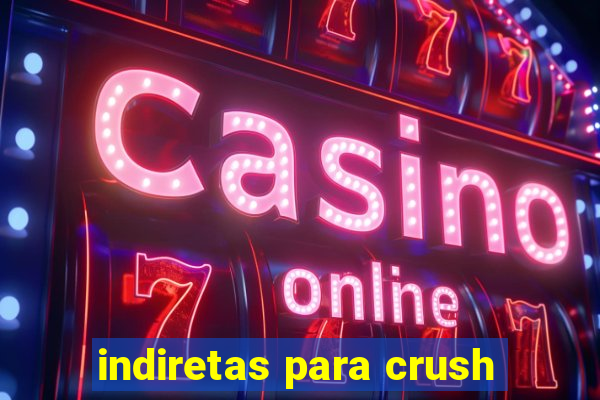 indiretas para crush