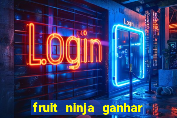 fruit ninja ganhar dinheiro sem depositar