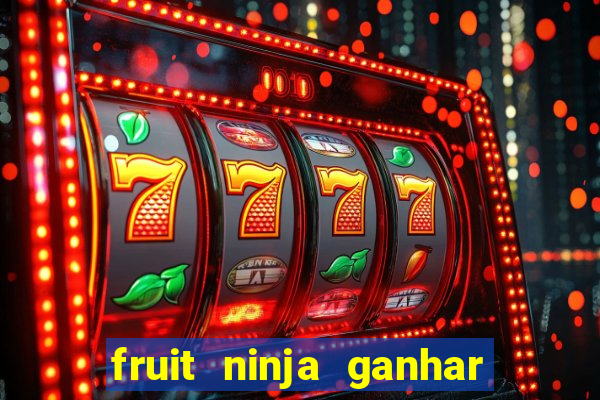 fruit ninja ganhar dinheiro sem depositar