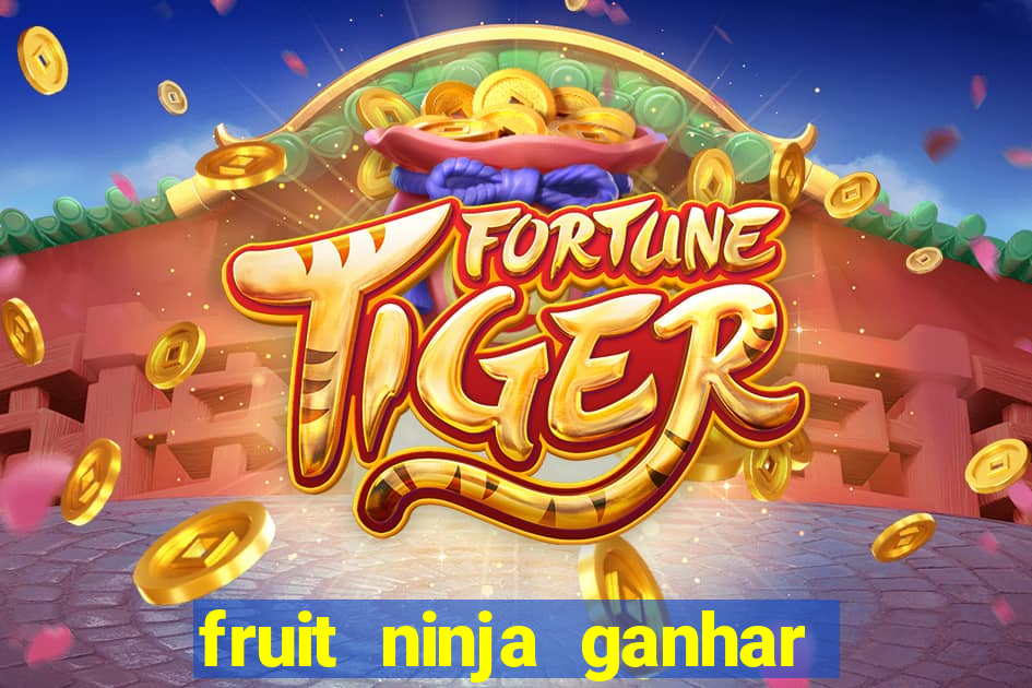 fruit ninja ganhar dinheiro sem depositar