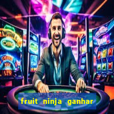 fruit ninja ganhar dinheiro sem depositar