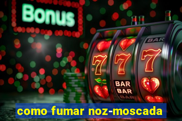 como fumar noz-moscada