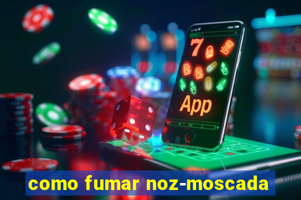 como fumar noz-moscada