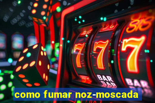 como fumar noz-moscada