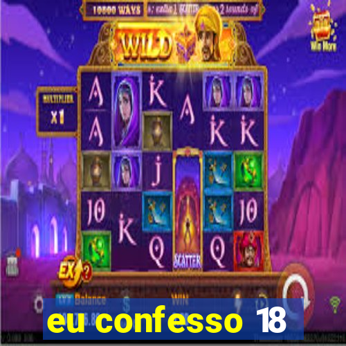 eu confesso 18