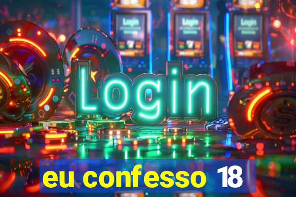 eu confesso 18