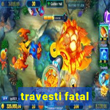 travesti fatal