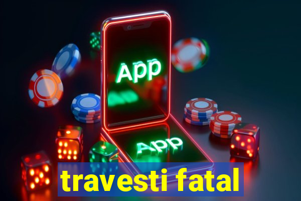 travesti fatal