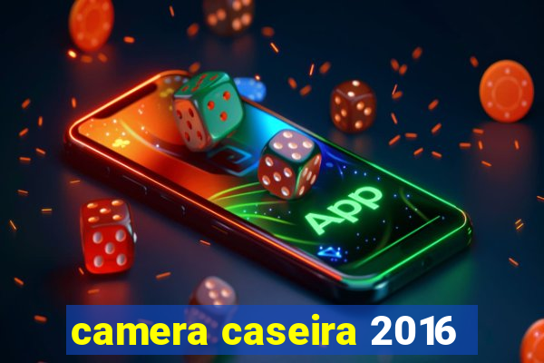 camera caseira 2016