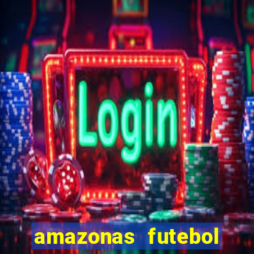 amazonas futebol clube onde assistir