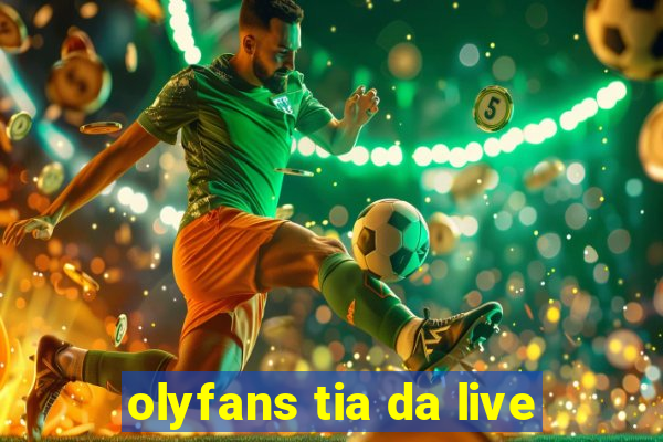 olyfans tia da live