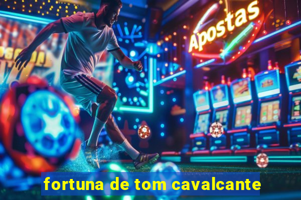 fortuna de tom cavalcante