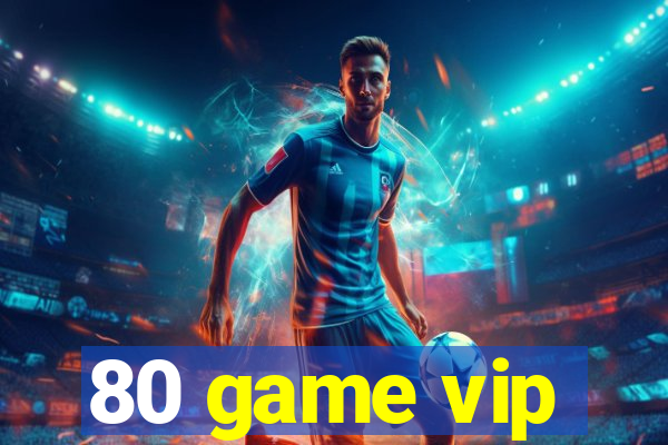 80 game vip