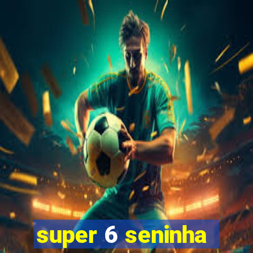 super 6 seninha