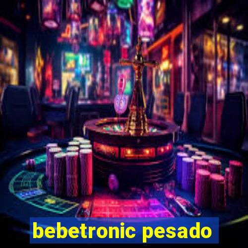 bebetronic pesado