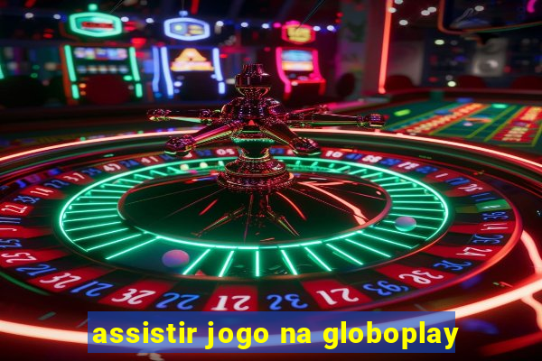 assistir jogo na globoplay