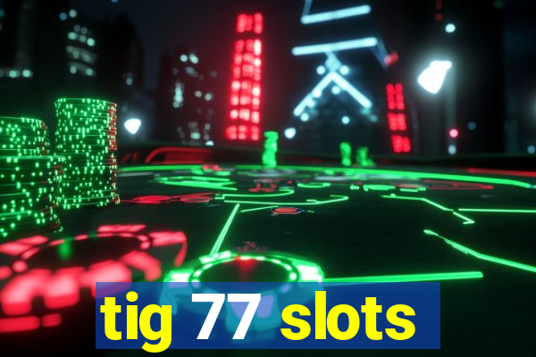 tig 77 slots