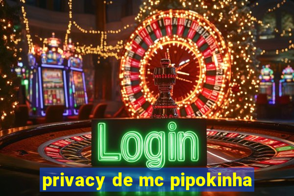 privacy de mc pipokinha