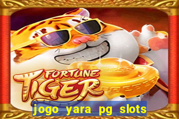 jogo yara pg slots paga mesmo