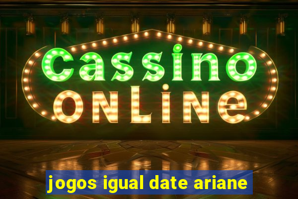 jogos igual date ariane