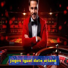 jogos igual date ariane