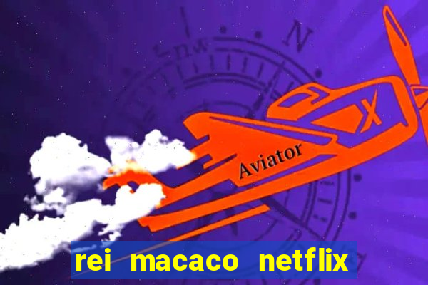 rei macaco netflix 3 temporada