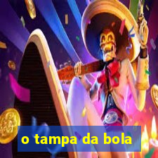 o tampa da bola