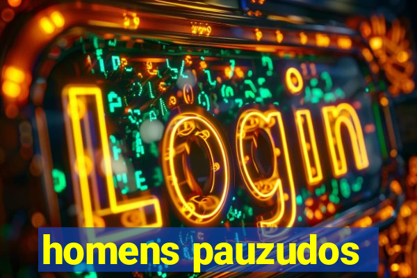 homens pauzudos