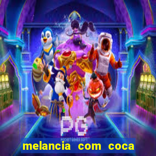 melancia com coca cola faz mal