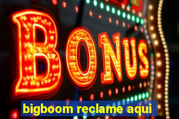 bigboom reclame aqui