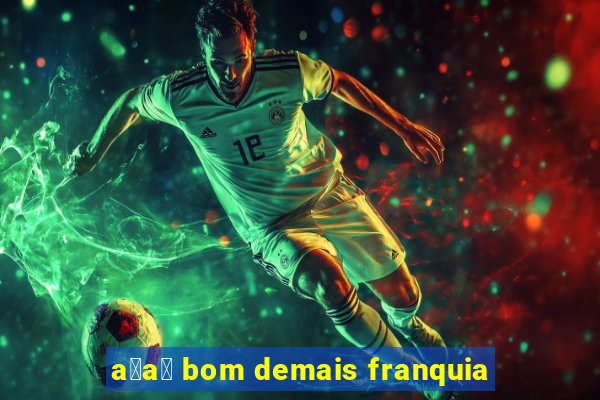 a莽a铆 bom demais franquia