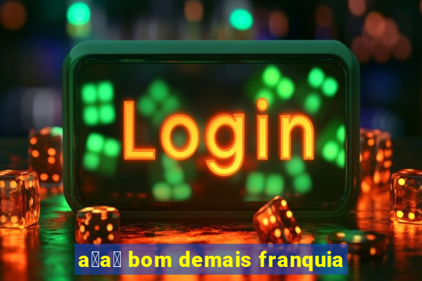 a莽a铆 bom demais franquia