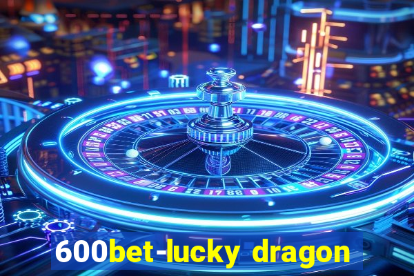 600bet-lucky dragon