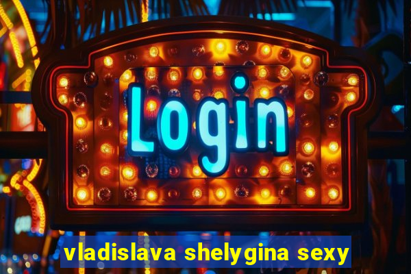 vladislava shelygina sexy