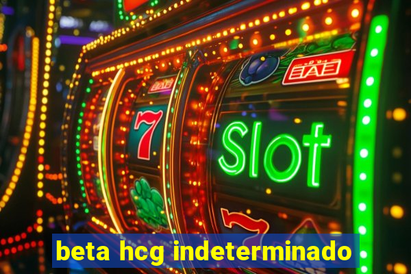 beta hcg indeterminado