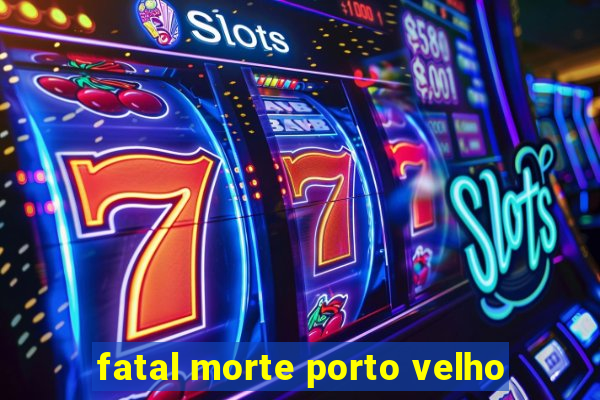 fatal morte porto velho