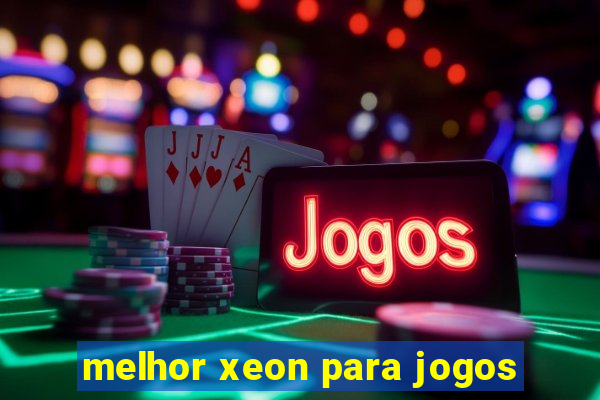 melhor xeon para jogos