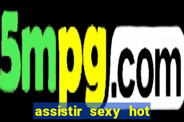 assistir sexy hot online grátis